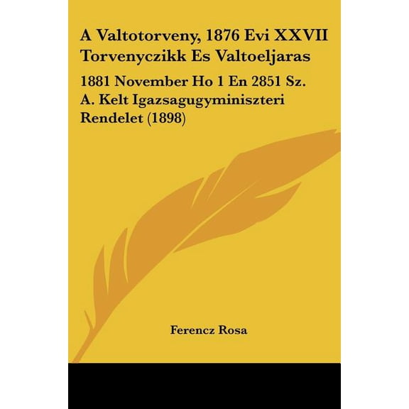 A Valtotorveny, 1876 Evi XXVII Torvenyczikk Es Valtoeljaras : 1881 November Ho 1 En 2851 Sz. A. Kelt Igazsagugyminiszteri Rendelet (1898) (Paperback)