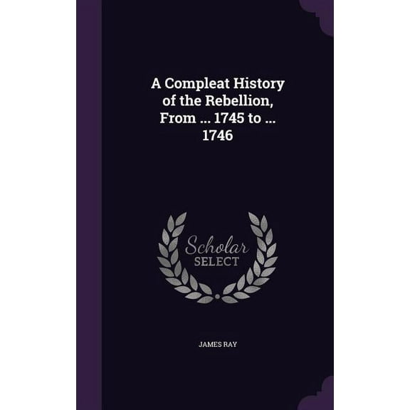 A Compleat History of the Rebellion, From ... 1745 to ... 1746 (Hardcover)