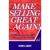 Make Selling Great Again!: How To Stop Pitching "A" Story & Start Painting "Theirs" (Paperback)