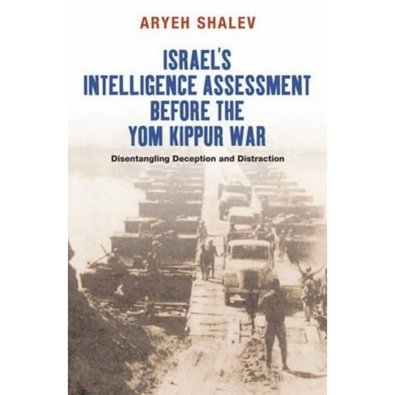 Israel's Intelligence Assessment Before the Yom Kippur War: Disentangling Deception and Distraction, (Paperback)