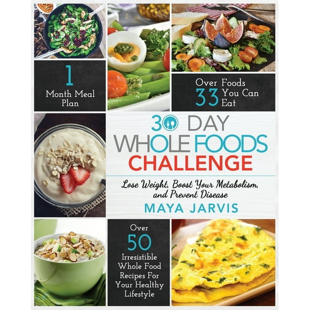 30 Day Whole Foods Challenge : Irresistible Whole Food Recipes For Your  Healthy Lifestyle - Lose Weight, Boost Your Metabolism, And Prevent Disease  (Paperback) - Walmart.Com