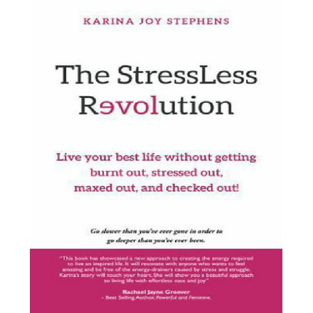 The Stressless Revolution : Live Your Best Life Without Getting Burnt Out, Stressed Out, Maxed Out, and Checked