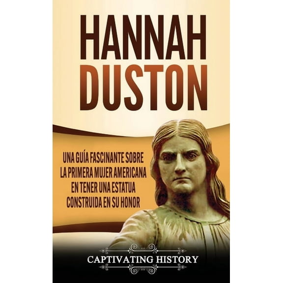 Hannah Duston: Una guía fascinante sobre la primera mujer americana en tener una estatua construida en su honor, (Hardcover)