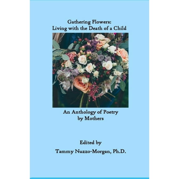 Gathering Flowers: Living with the Death of a Child: An Anthology of Poetry by Mothers (Paperback)