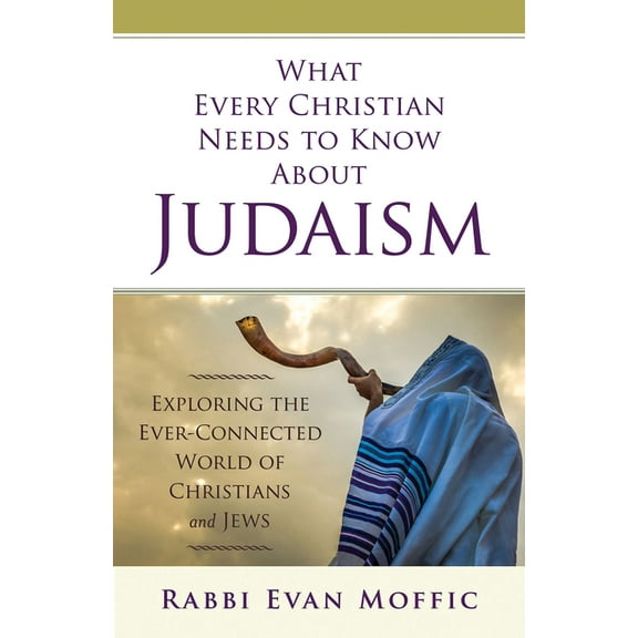 What Every Christian Needs to Know about Judaism: Exploring the Ever-Connected World of Christians & Jews, (Paperback)