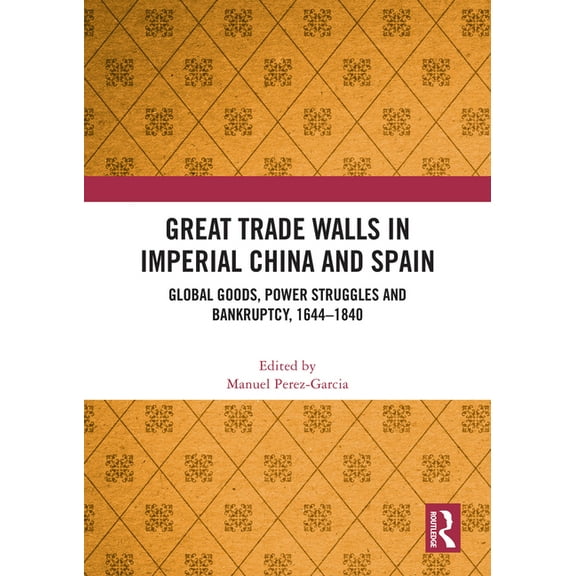 Great Trade Walls in Imperial China and Spain: Global Goods, Power Struggles and Bankruptcy, 1644-1840, (Paperback)