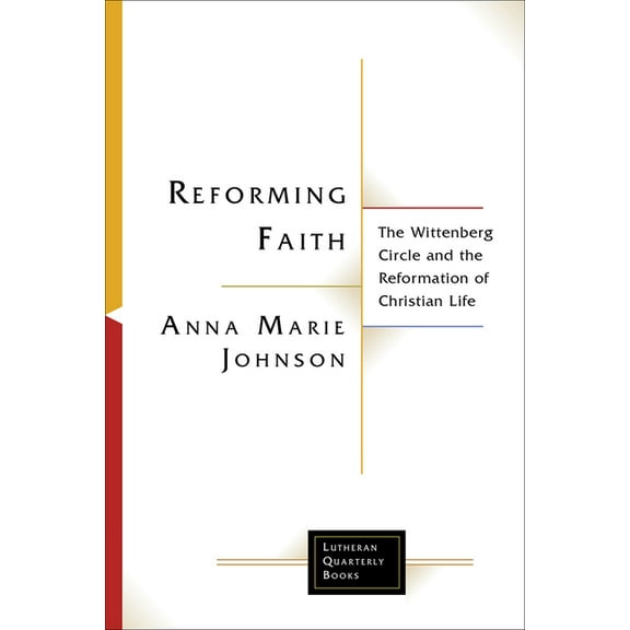 Lutheran Quarterly Books Reforming Faith: The Wittenberg Circle and the Reformation of Christian Life, (Paperback)
