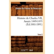 Histoire: Histoire de Charles VII. Tome 5, Année 1449-1453 (Éd.1881-1891) (Paperback)