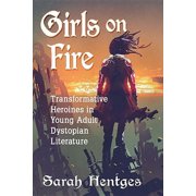 Girls on Fire: Transformative Heroines in Young Adult Dystopian Literature, (Paperback)