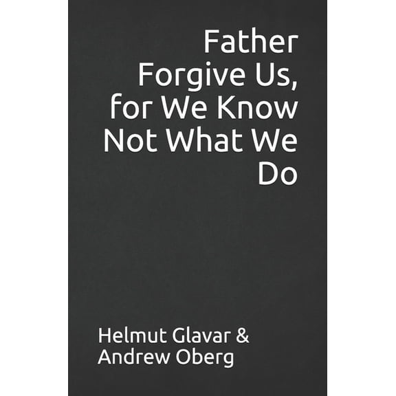 Father Forgive Us, for We Know Not What We Do, (Paperback)