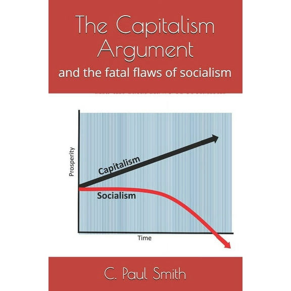 The Capitalism Argument : and the fatal flaws of socialism (Paperback)