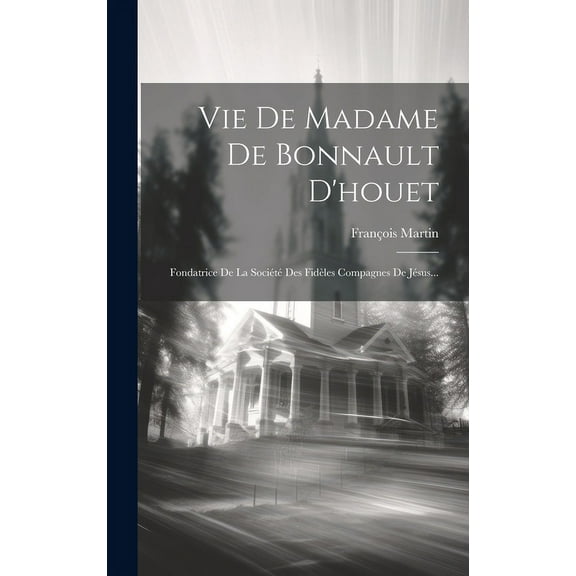 Vie De Madame De Bonnault D'houet: Fondatrice De La Société Des Fidèles Compagnes De Jésus... (Hardcover)
