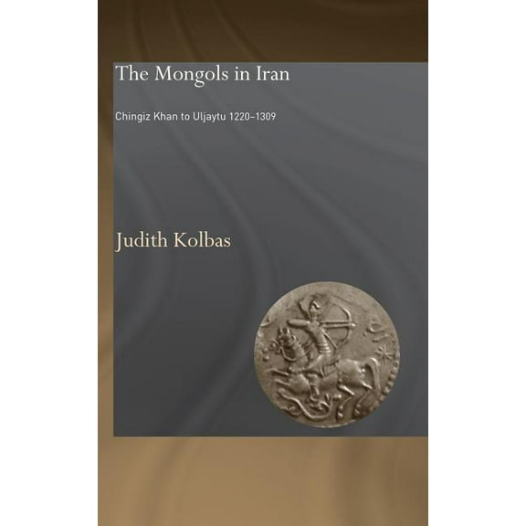 The Mongols in Iran: Chingiz Khan to Uljaytu 1220-1309, (Hardcover)