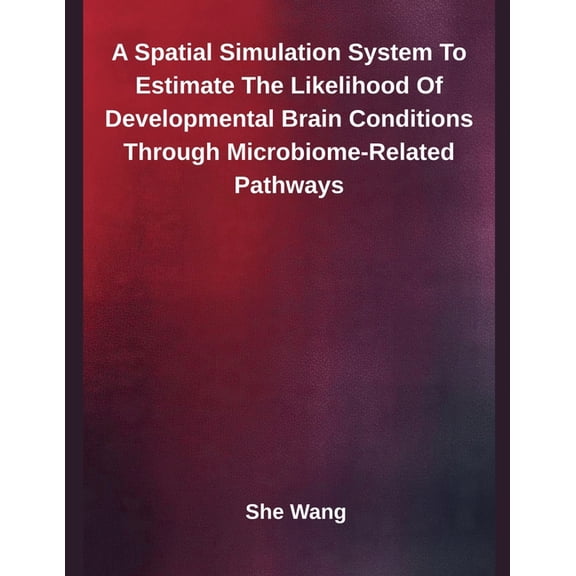 A Spatial Simulation System To Estimate The Likelihood Of Developmental Brain Conditions Through Microbiome-Related Path, (Paperback)
