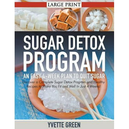 Sugar Detox Program : An Easy 4-Week Plan to Quit Sugar : Discover a Complete Sugar Detox Program and Healthy Recipes to Make You Fit and Well in Just 4 (Best Detox After Quitting Smoking)