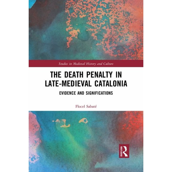 Studies in Medieval History and Culture The Death Penalty in Late-Medieval Catalonia: Evidence and Significations, (Paperback)