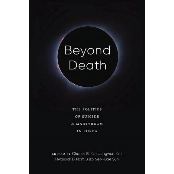 Center for Korea Studies Publications Beyond Death: The Politics of Suicide and Martyrdom in Korea, (Hardcover)