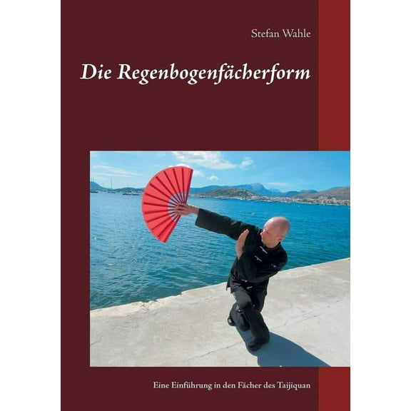 Die Regenbogenfächerform: Eine Einführung in den Fächer des Taijiquan, (Paperback)
