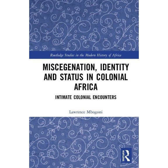 Routledge Studies in the Modern History  Miscegenation, Identity and Status in Colonial Africa: Intimate Colonial Encounters, (Hardcover)