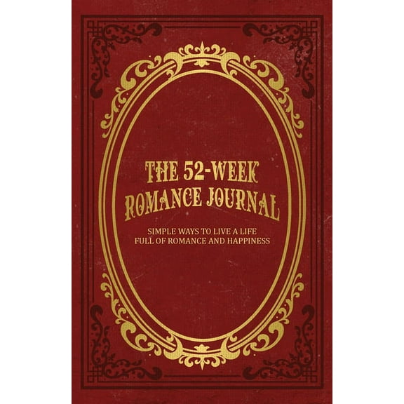 The 52-Week Romance Journal: Simple Ways To Live A Life Full Of Romance And Happiness, (Paperback)