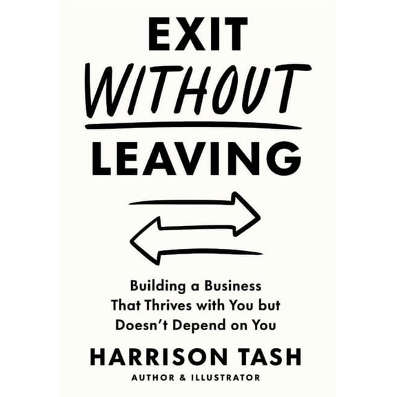 Exit Without Leaving: Building a Business That Thrives with You but Doesn't Depend on You, (Hardcover)
