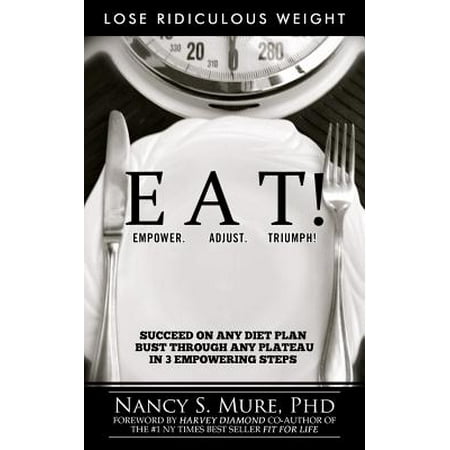 Eat! Empower. Adjust. Triumph! : Lose Ridiculous Weight, Succeed on Any Diet Plan, Bust Through Any Plateau in 3 Empowering