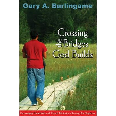 Build Bridges - Crossing the Bridges God Builds : Encouraging Households and Church Ministries in Loving Our Neighbors