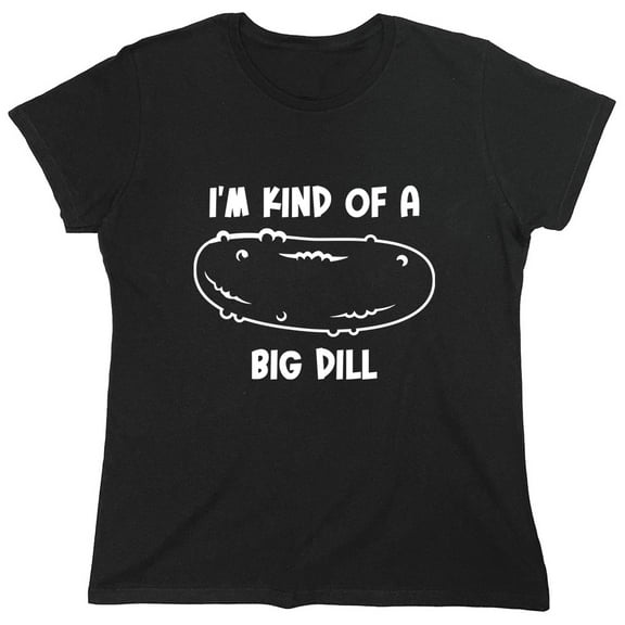 I'm Kind Of A Big Dill Sarcastic Humor Novelty Funny Women's Casual Tees