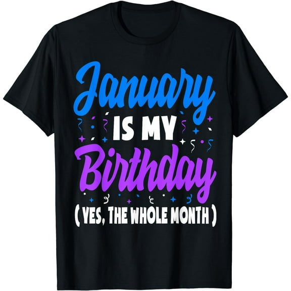 January Is My Birthday The Whole Month January Birthday T-Shirt