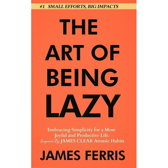The Art of Laziness The Art of Being Lazy: Embracing Simplicity for a More Joyful and Productive Life - Small Effort, Big Impacts Inspired B, Book 1, (Hardcover)