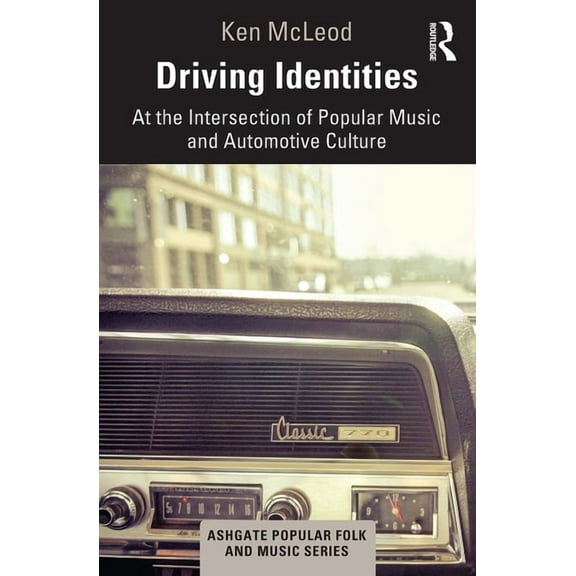 Ashgate Popular and Folk Music Driving Identities: At the Intersection of Popular Music and Automotive Culture, (Paperback)