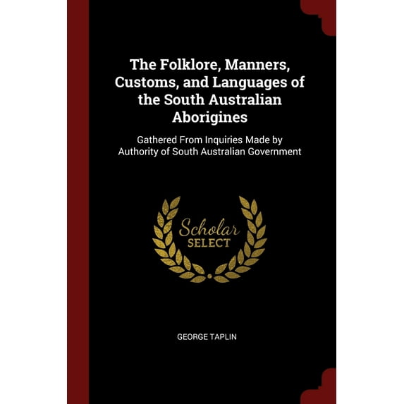 The Folklore, Manners, Customs, and Languages of the South Australian Aborigines : Gathered From Inquiries Made by Authority of South Australian Government (Paperback)