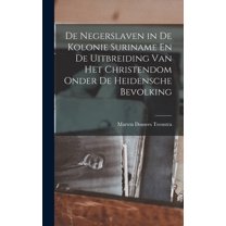 De Negerslaven in De Kolonie Suriname En De Uitbreiding Van Het Christendom Onder De Heidensche Bevolking, (Hardcover)