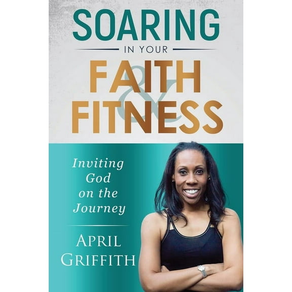 Soaring in Your Faith and Fitness: Inviting God on the Journey, (Paperback)