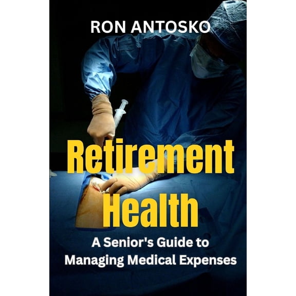 Retirement Health: A Senior's Guide to Managing Medical Expenses, (Paperback)