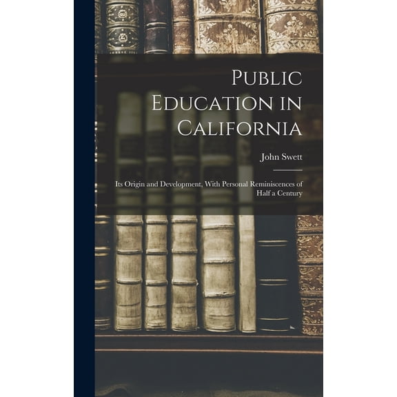 Public Education in California: Its Origin and Development, With Personal Reminiscences of Half a Century, (Hardcover)