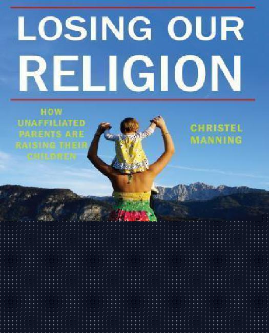 Losing Our Religion: How Unaffiliated Parents Are Raising Their Children (Secular Studies)