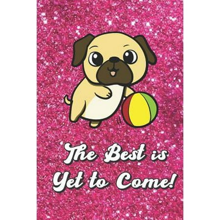 The Best Is Yet to Come: Cute Pug and Toy Ball with Pink Glitter Effect Background, Blank Journal Book for Girls and Boys of All Ages. Perfect