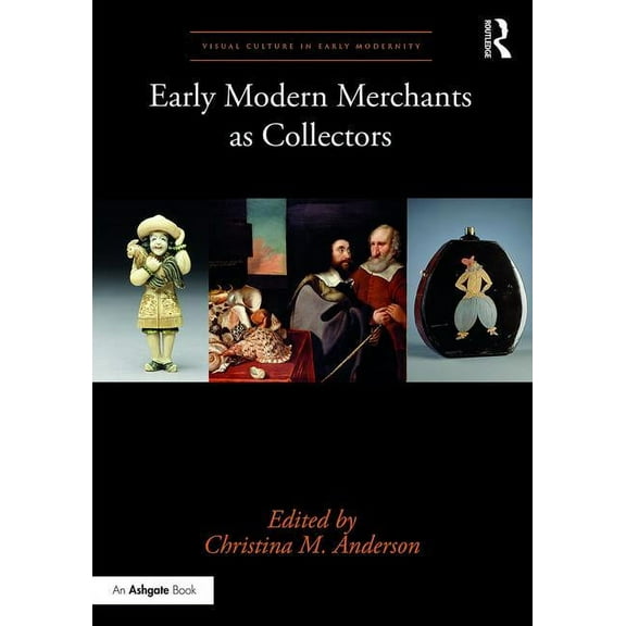Visual Culture in Early Modernity Early Modern Merchants as Collectors, (Hardcover)