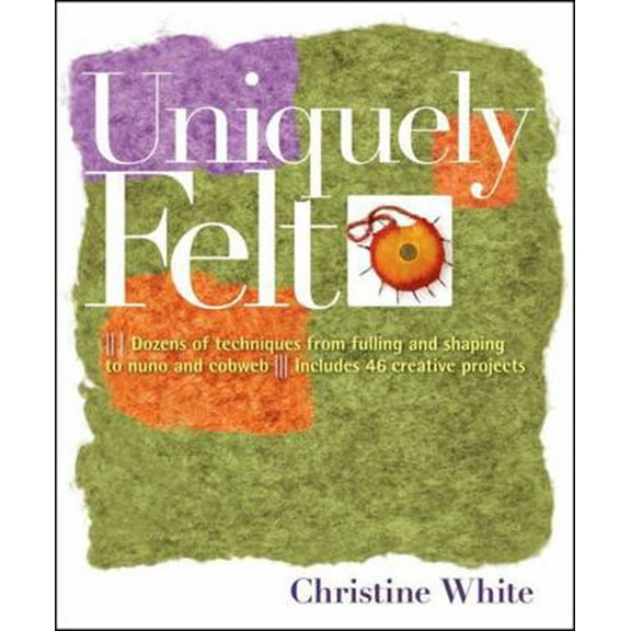 Pre-Owned Uniquely Felt: Dozens of Techniques from Fulling and Shaping to Nuno and Cobweb, Includes 46 Creative Projects (Paperback) 1580176739 9781580176736