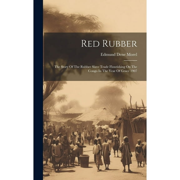 Red Rubber: The Story Of The Rubber Slave Trade Flourishing On The Congo In The Year Of Grace 1907 (Hardcover)