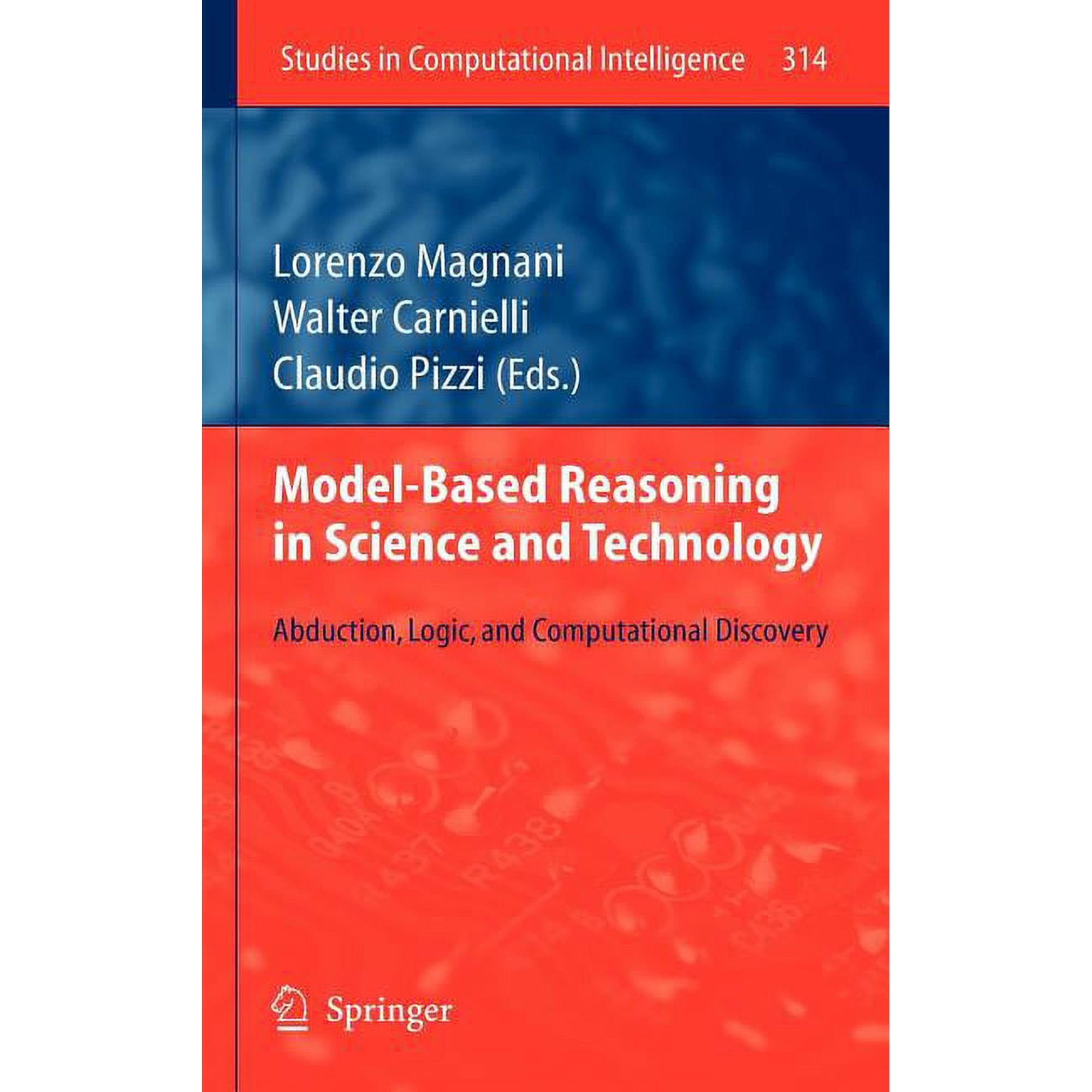 Studies in Computational Intelligence Model-Based Reasoning in Science and Technology: Abduction Logic and Computational Discovery Book 314 (Hardcover)