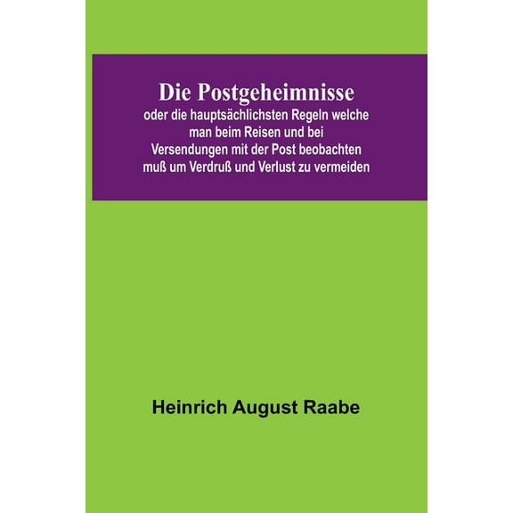 Die Postgeheimnisse; oder die hauptsächlichsten Regeln welche man beim Reisen und bei Versendungen mit der Post beobacht, (Paperback)