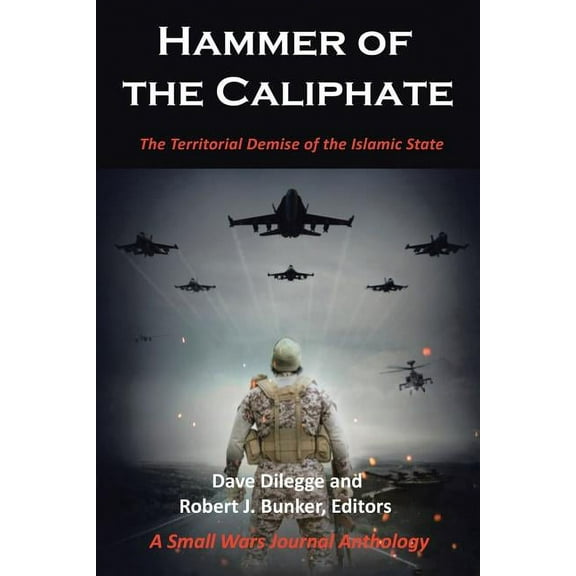 Hammer of the Caliphate: The Territorial Demise of the Islamic State-A Small Wars Journal Anthology (Paperback) by Dave Dilegge, Robert J Bunker