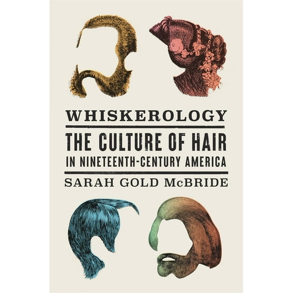 Whiskerology: The Culture of Hair in Nineteenth-Century America, (Hardcover)