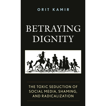 The Fairleigh Dickinson University Press Betraying Dignity: The Toxic Seduction of Social Media Shaming and Radicalization (Hardcover)