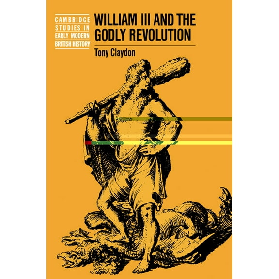 Cambridge Studies in Early Modern Britis William III and the Godly Revolution, (Paperback)