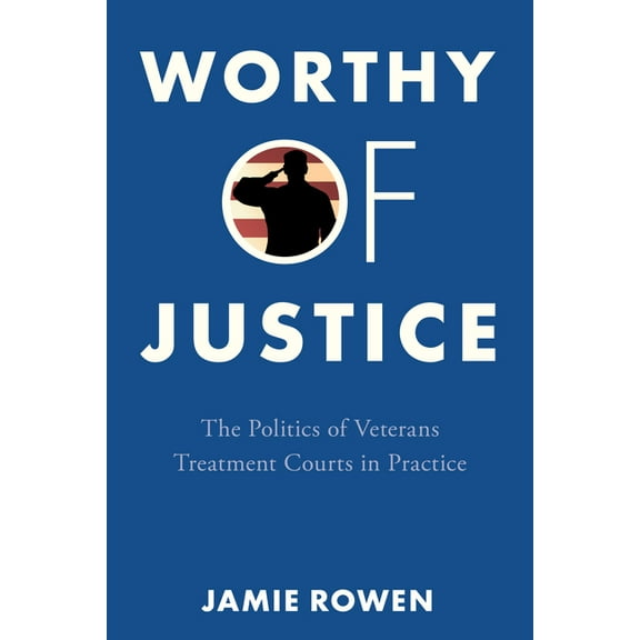 Worthy of Justice: The Politics of Veterans Treatment Courts in Practice, (Hardcover)