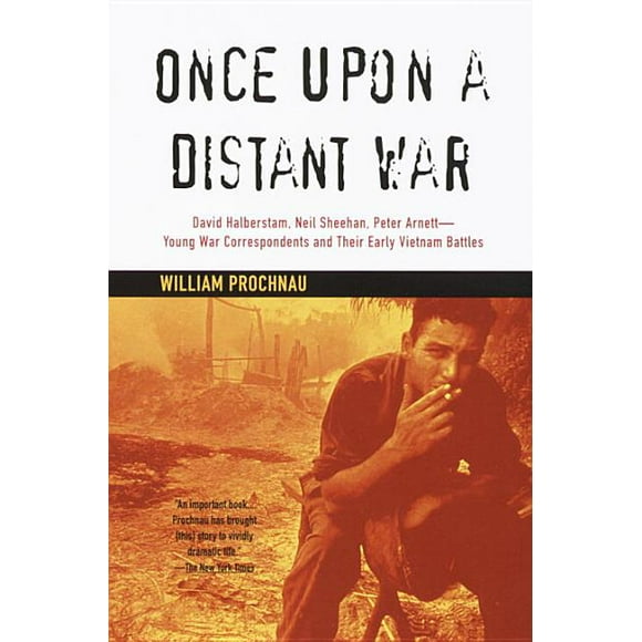 Once Upon a Distant War: David Halberstam, Neil Sheehan, Peter Arnett--Young War Correspondents and Their  Early Vietnam Battles