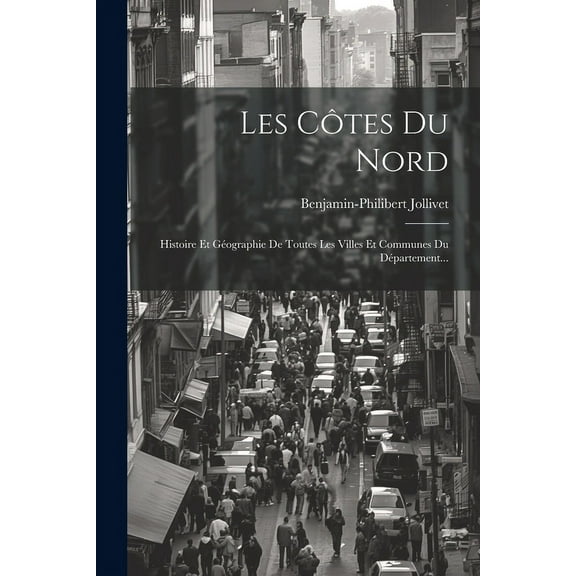 Les Côtes Du Nord: Histoire Et Géographie De Toutes Les Villes Et Communes Du Département... (Paperback)